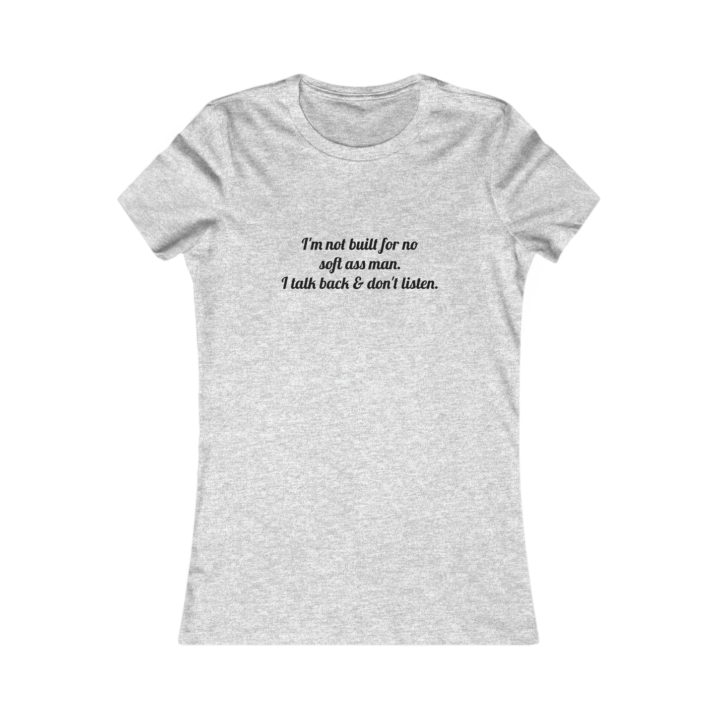 I'm not built for no soft *ss man I talk back & don't listen, XS-2XL, Women's Favorite Tee