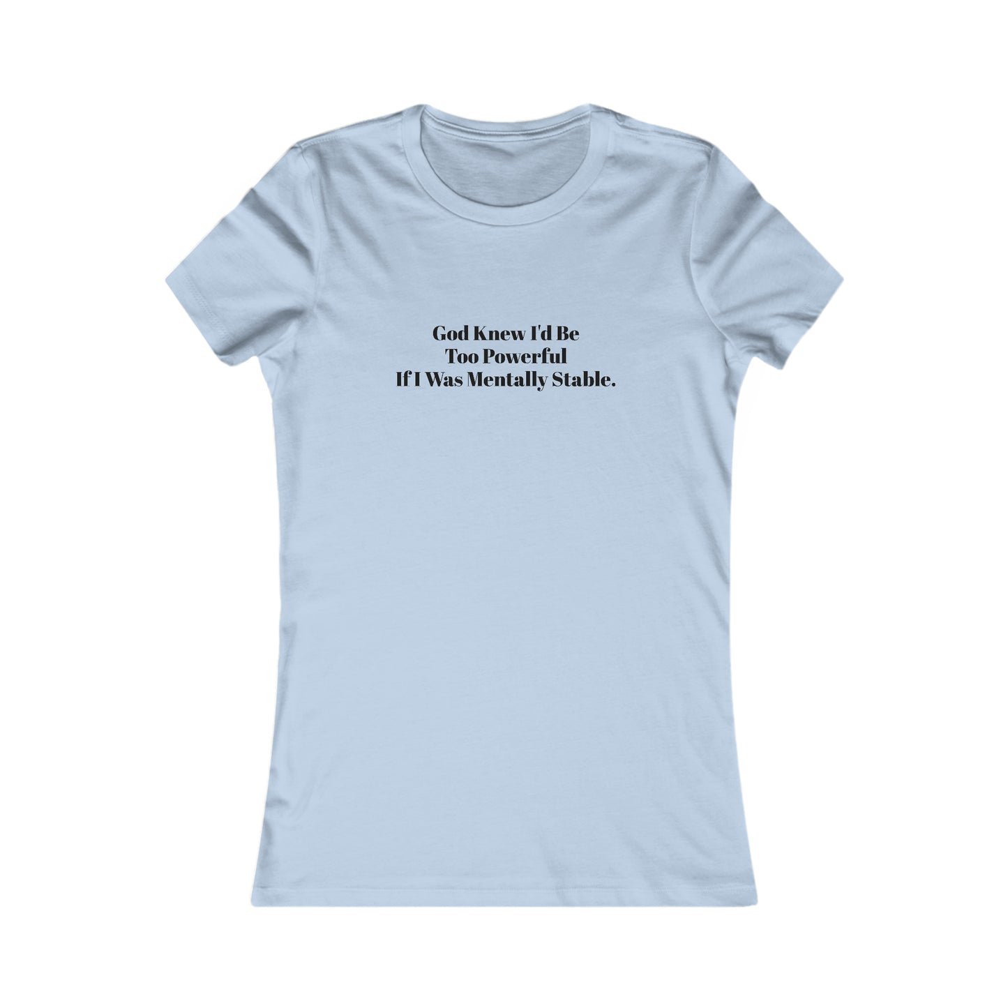 God Knew I'd Be Too Powerful If I were Mentally Stable, Mental Health, XS-2XL, Women's Favorite Tee