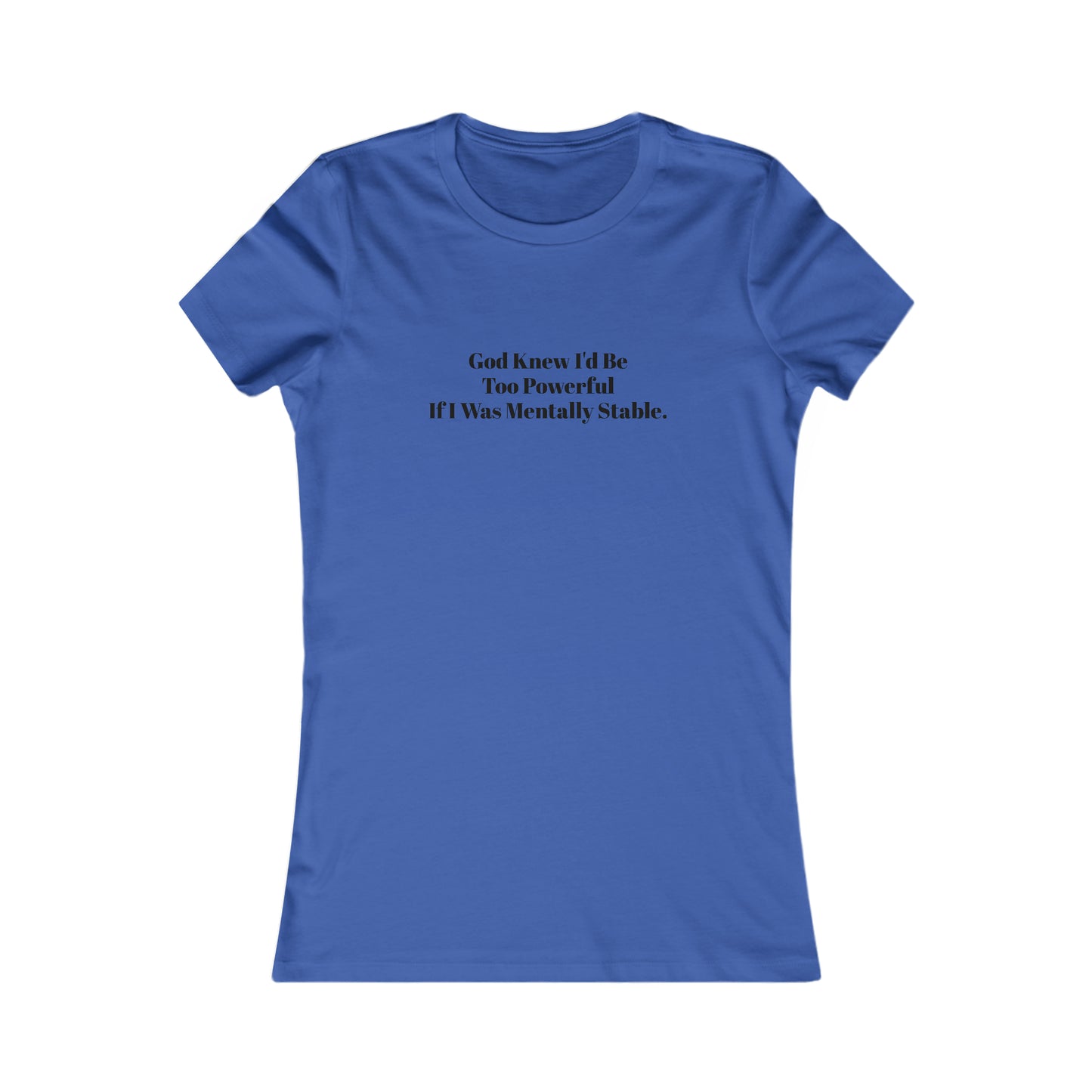 God Knew I'd Be Too Powerful If I were Mentally Stable, Mental Health, XS-2XL, Women's Favorite Tee