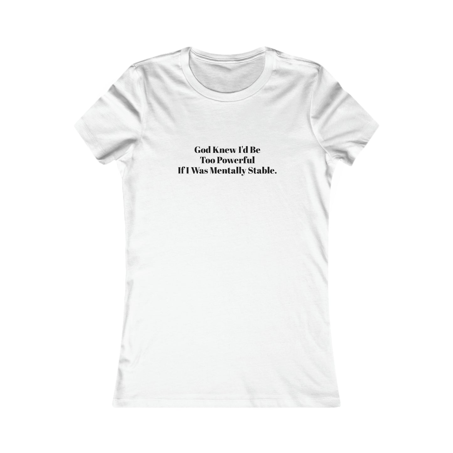 God Knew I'd Be Too Powerful If I were Mentally Stable, Mental Health, XS-2XL, Women's Favorite Tee