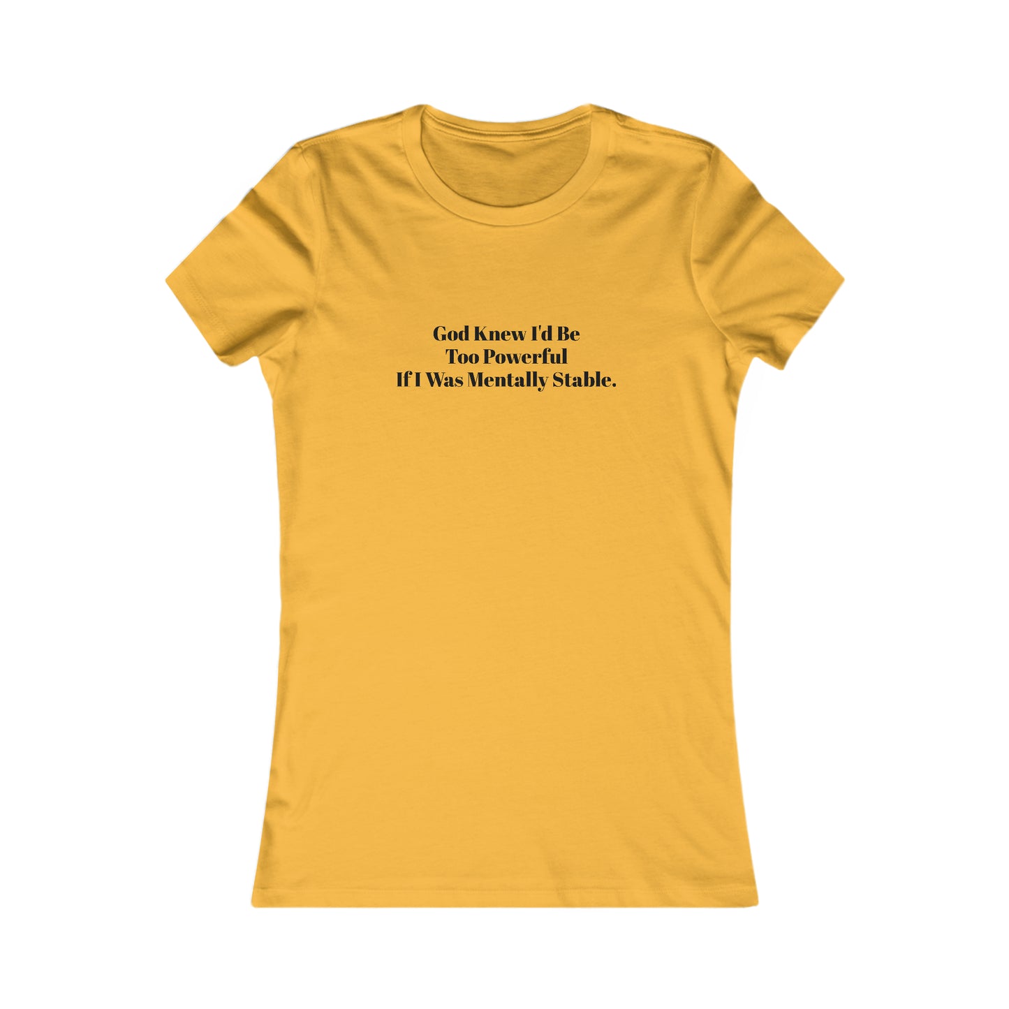 God Knew I'd Be Too Powerful If I were Mentally Stable, Mental Health, XS-2XL, Women's Favorite Tee