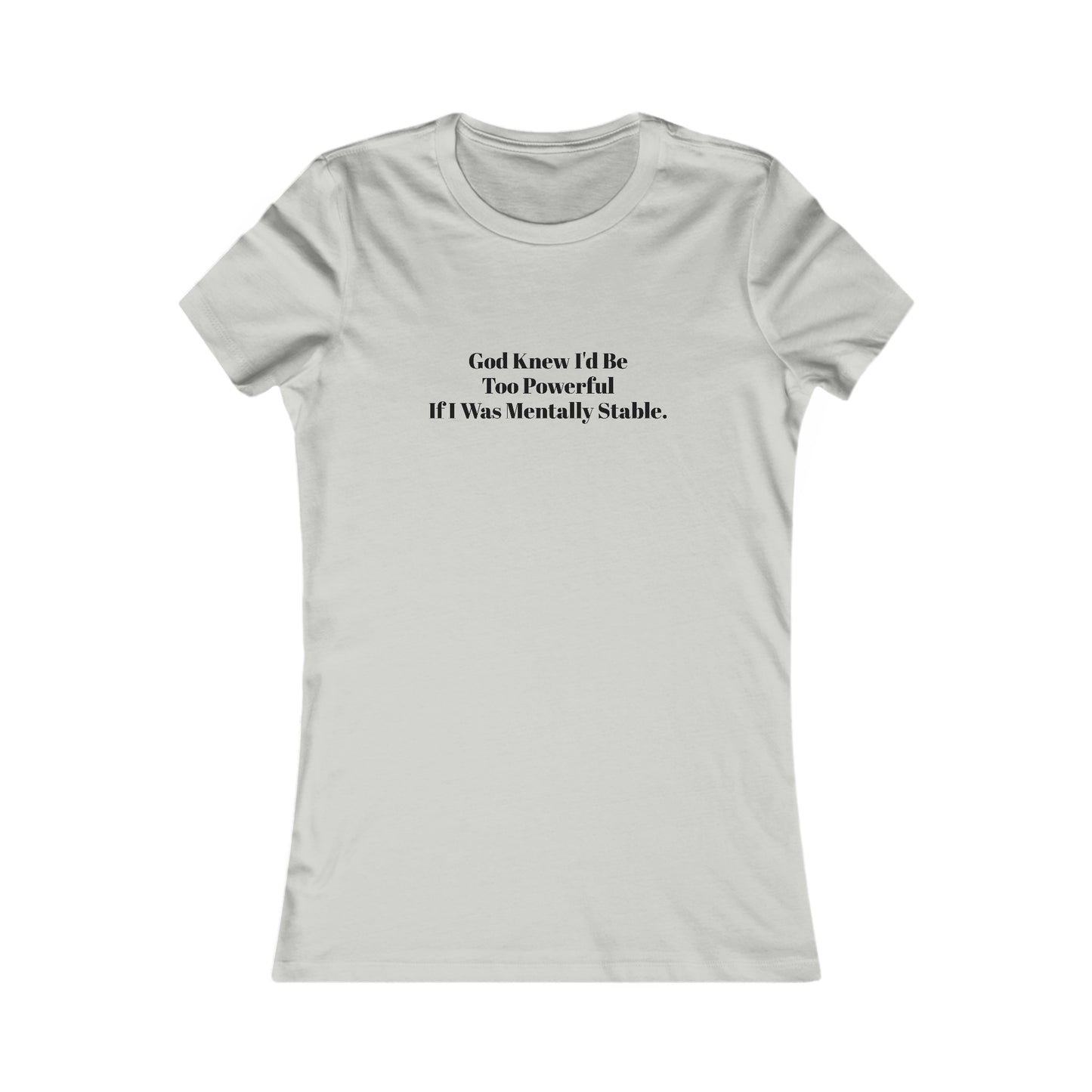 God Knew I'd Be Too Powerful If I were Mentally Stable, Mental Health, XS-2XL, Women's Favorite Tee