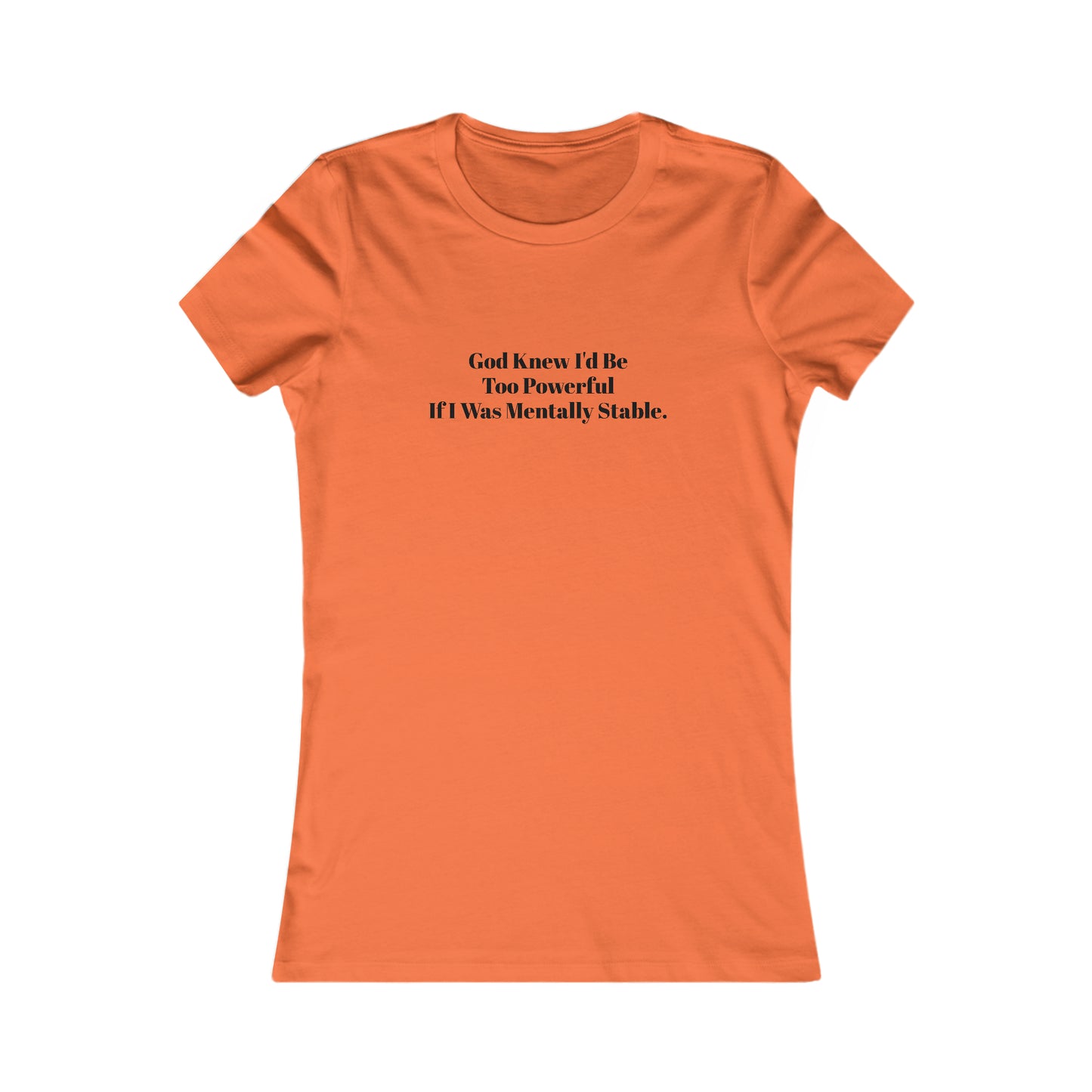 God Knew I'd Be Too Powerful If I were Mentally Stable, Mental Health, XS-2XL, Women's Favorite Tee