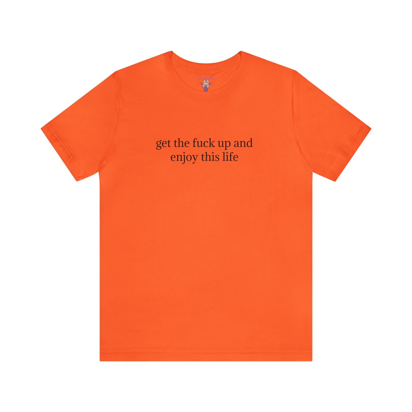 get the f*ck up and enjoy this life, XS-5XL, Unisex Jersey Short Sleeve Tee