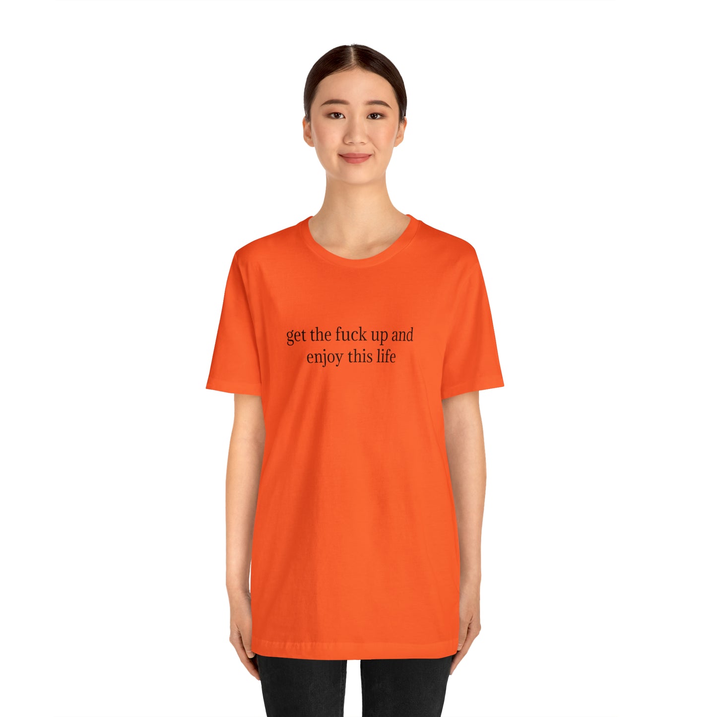 get the f*ck up and enjoy this life, XS-5XL, Unisex Jersey Short Sleeve Tee