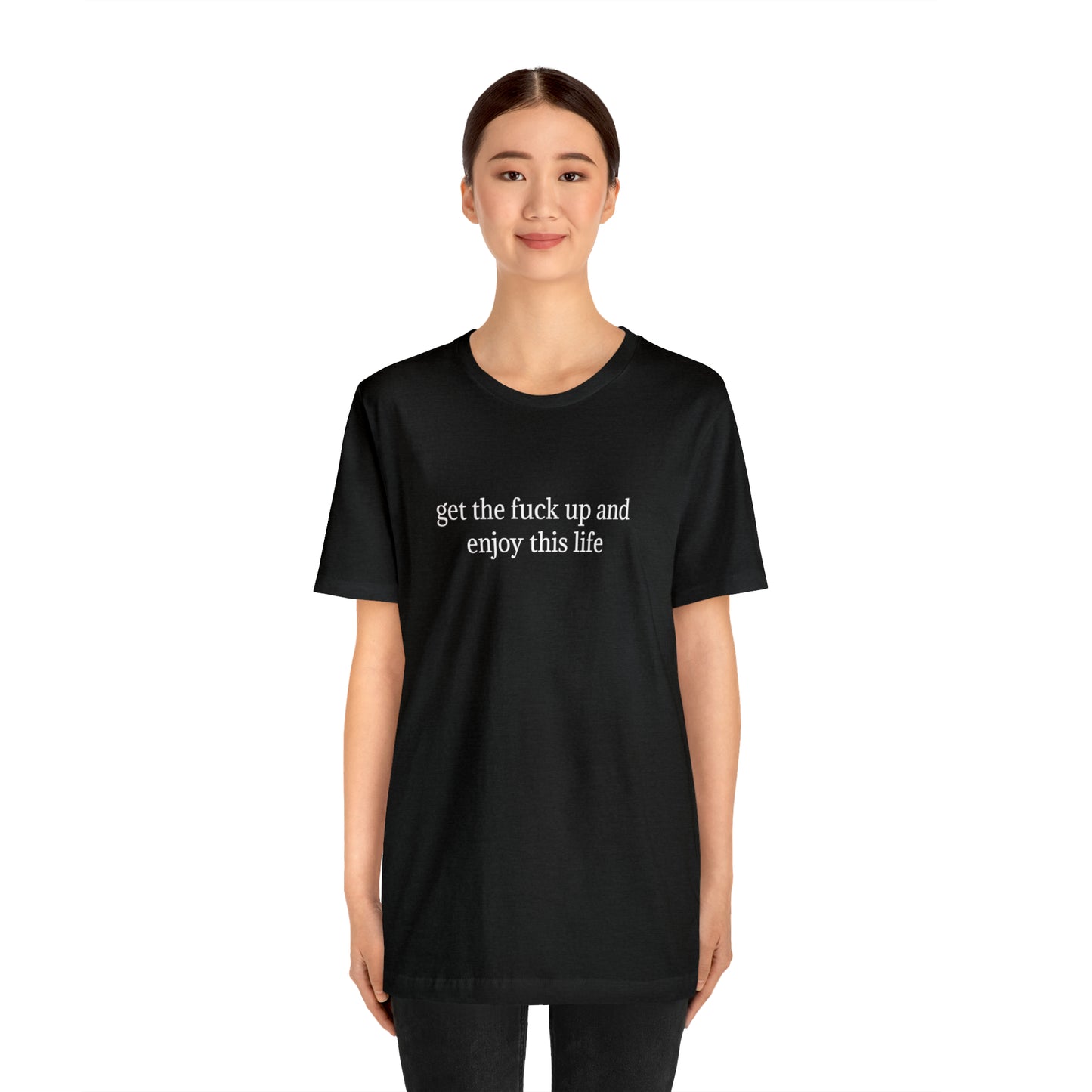 get the f*ck up and enjoy this life, XS-5XL, Unisex Jersey Short Sleeve Tee