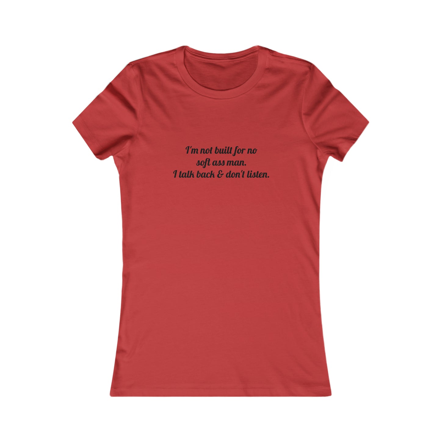 I'm not built for no soft *ss man I talk back & don't listen, XS-2XL, Women's Favorite Tee