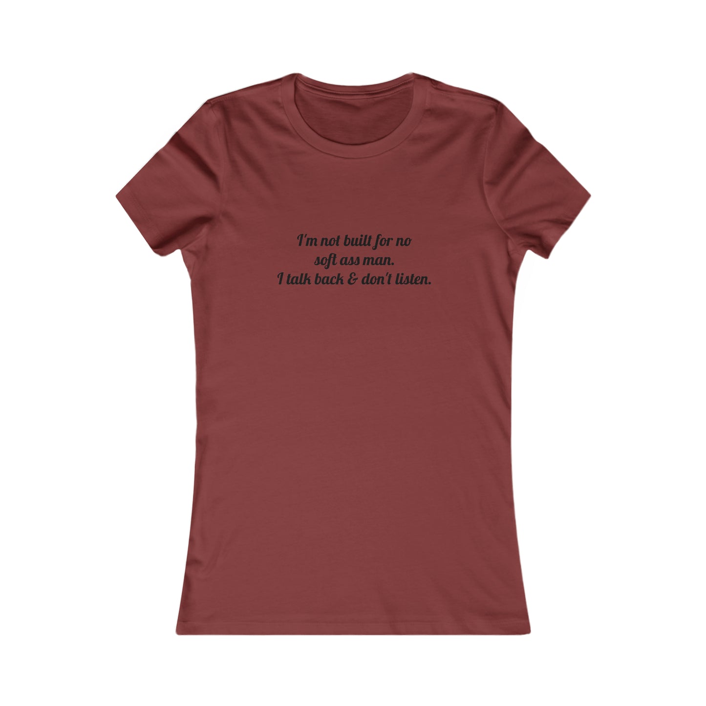 I'm not built for no soft *ss man I talk back & don't listen, XS-2XL, Women's Favorite Tee