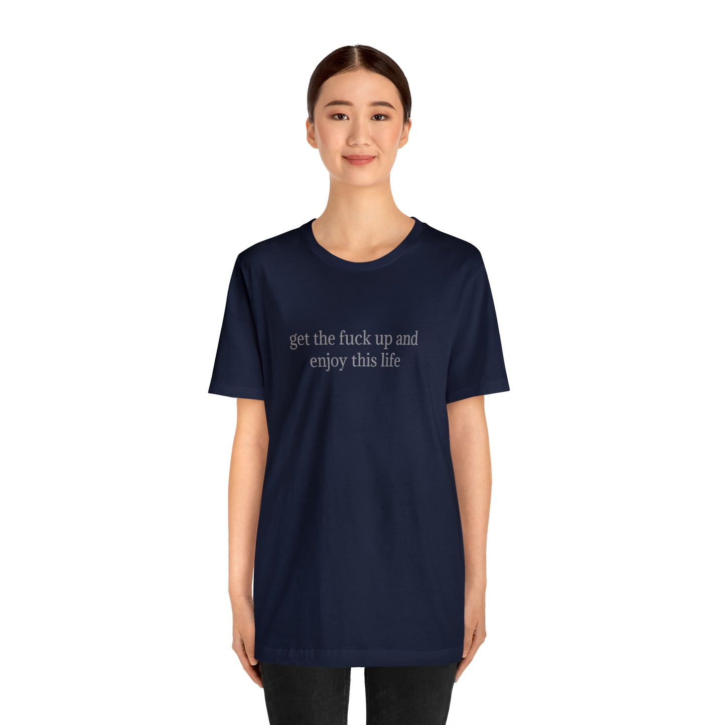 get the f*ck up and enjoy this life, XS-5XL, Unisex Jersey Short Sleeve Tee