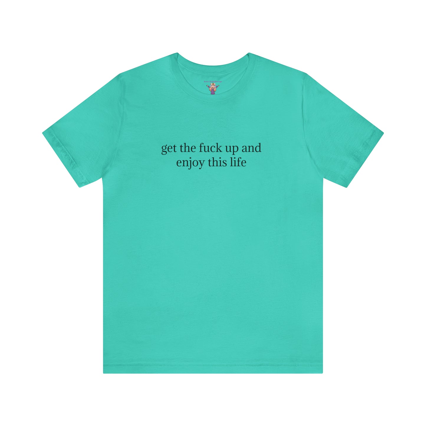 get the f*ck up and enjoy this life, XS-5XL, Unisex Jersey Short Sleeve Tee