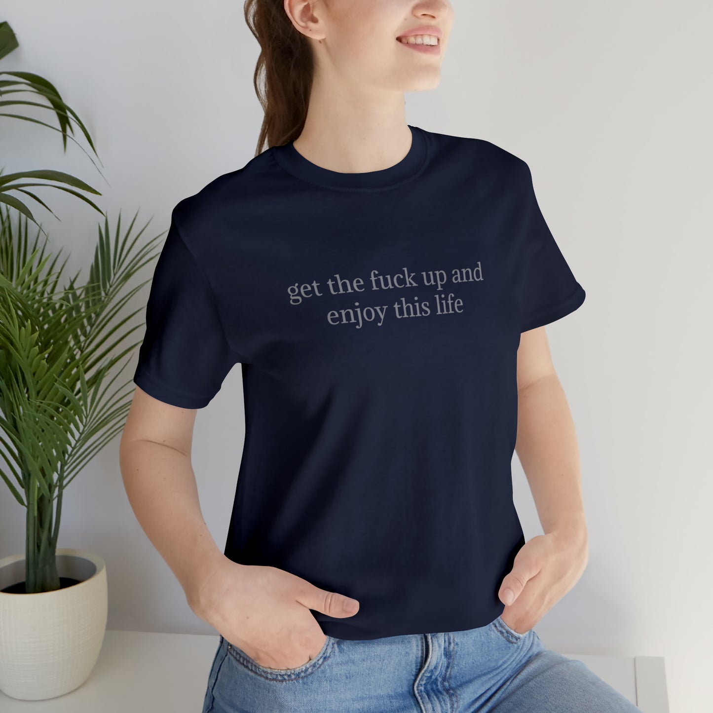 get the f*ck up and enjoy this life, XS-5XL, Unisex Jersey Short Sleeve Tee