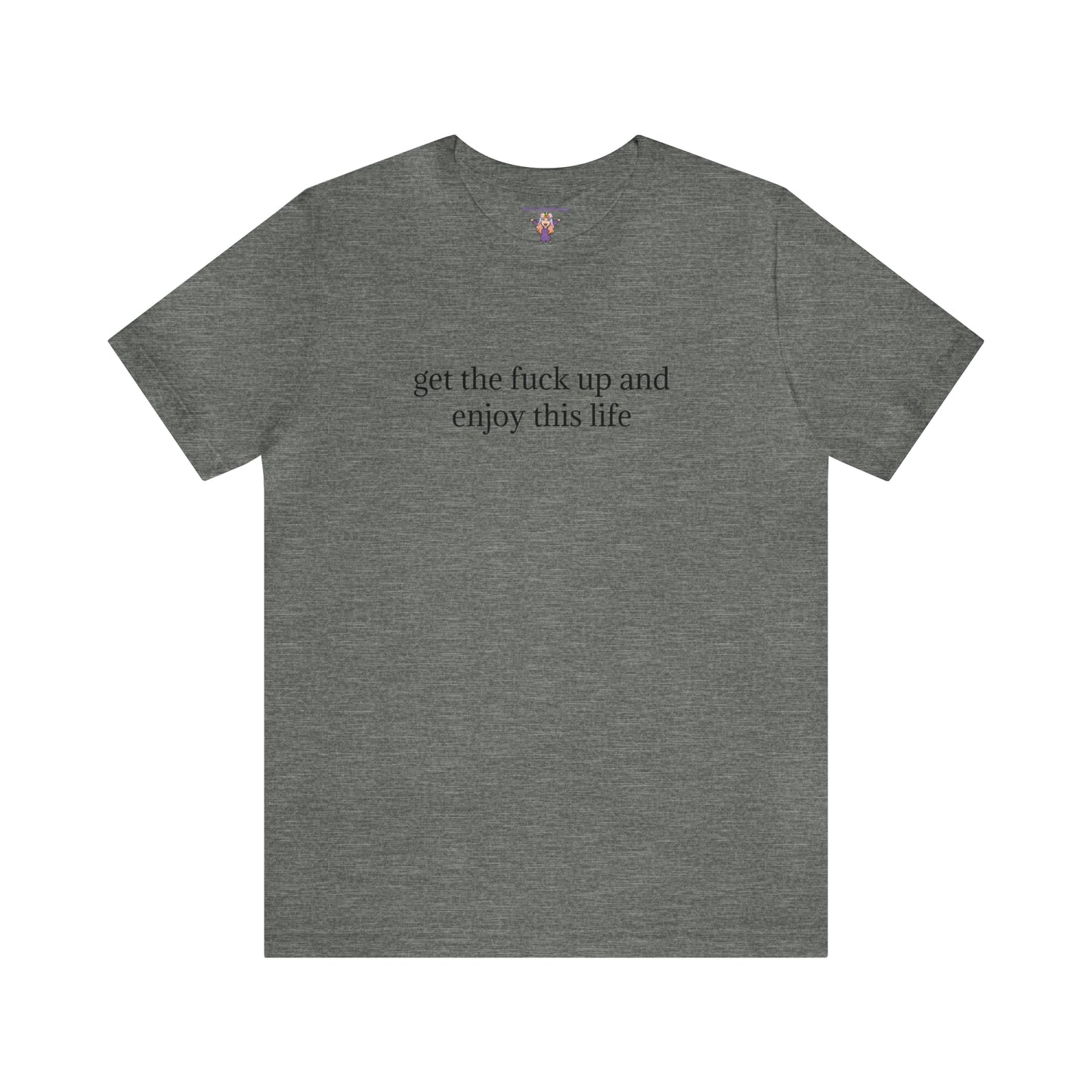 get the f*ck up and enjoy this life, XS-5XL, Unisex Jersey Short Sleeve Tee