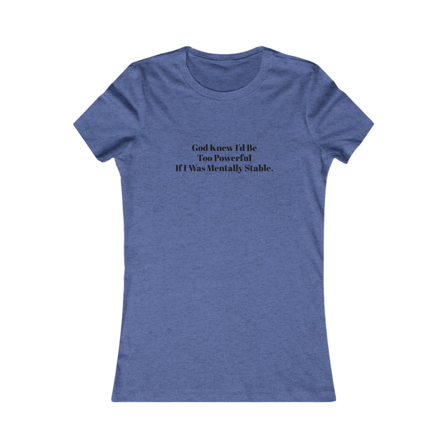 God Knew I'd Be Too Powerful If I were Mentally Stable, Mental Health, XS-2XL, Women's Favorite Tee