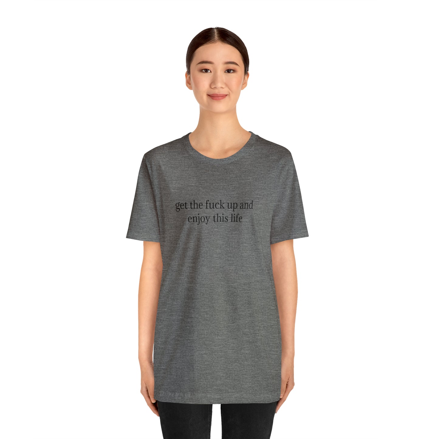 get the f*ck up and enjoy this life, XS-5XL, Unisex Jersey Short Sleeve Tee