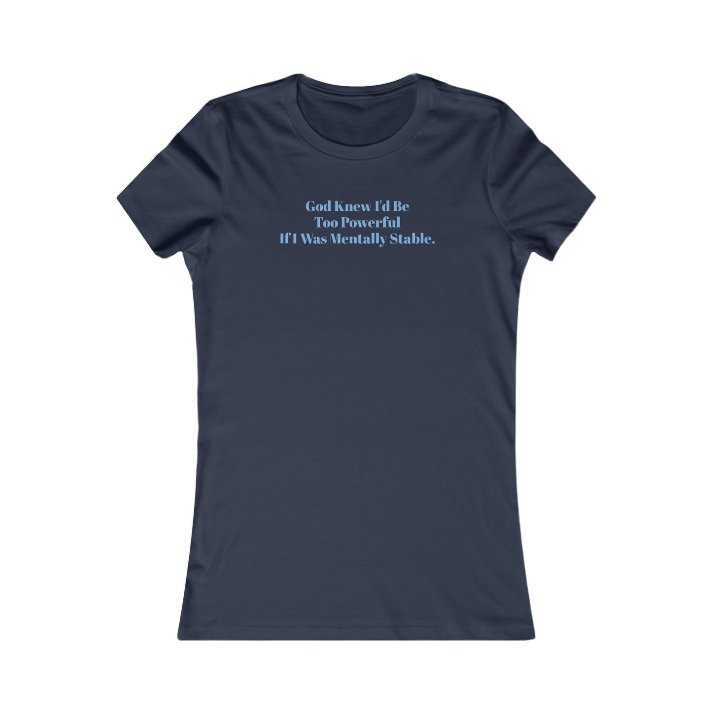 God Knew I'd Be Too Powerful If I were Mentally Stable, Mental Health, XS-2XL, Women's Favorite Tee