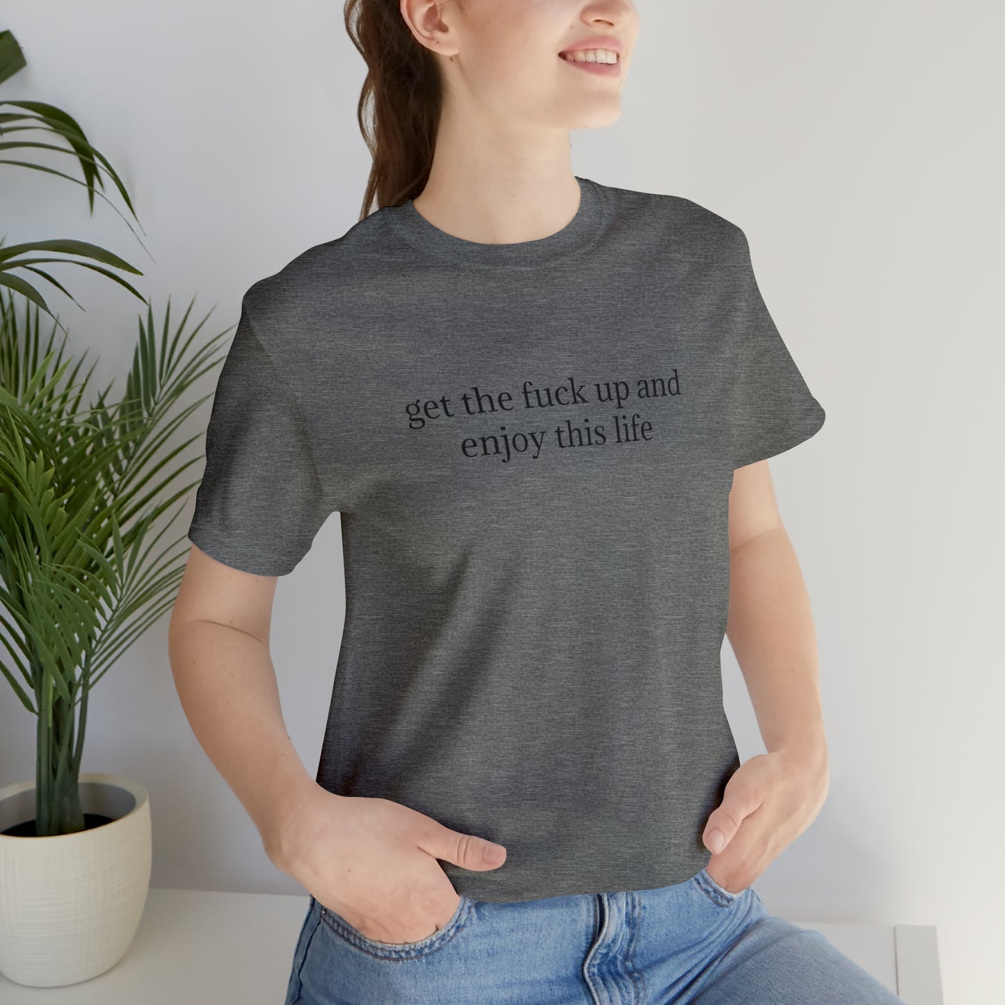 get the f*ck up and enjoy this life, XS-5XL, Unisex Jersey Short Sleeve Tee