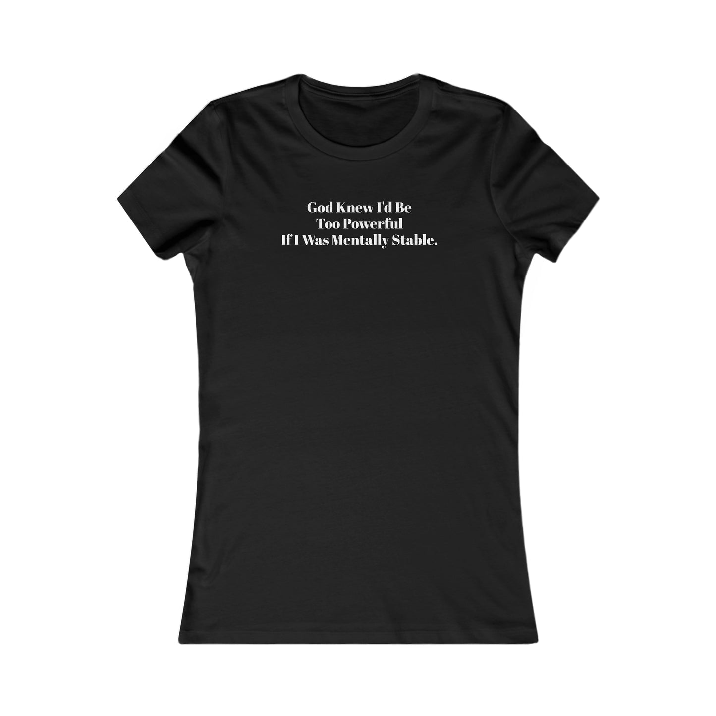 God Knew I'd Be Too Powerful If I were Mentally Stable, Mental Health, XS-2XL, Women's Favorite Tee