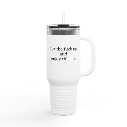 Get The F*ck Up And Enjoy This Life 40oz Travel Mug