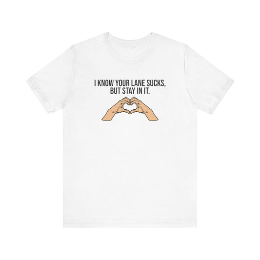 I Know Your Lane Sucks But Stay In It, Stay In Your Lane, S-3XL, Unisex Jersey Short Sleeve Tee