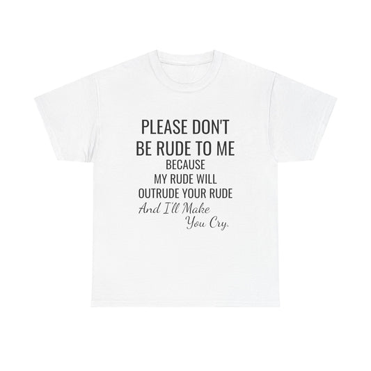 Don't be rude, I'll make you cry - xs, s, m, l, xl, 2xl, 3xl, 4xl, 5xl Unisex Heavy Cotton Tee